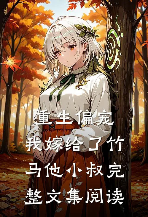 重生偏宠,我嫁给了竹马他小叔完整文集阅读免费
