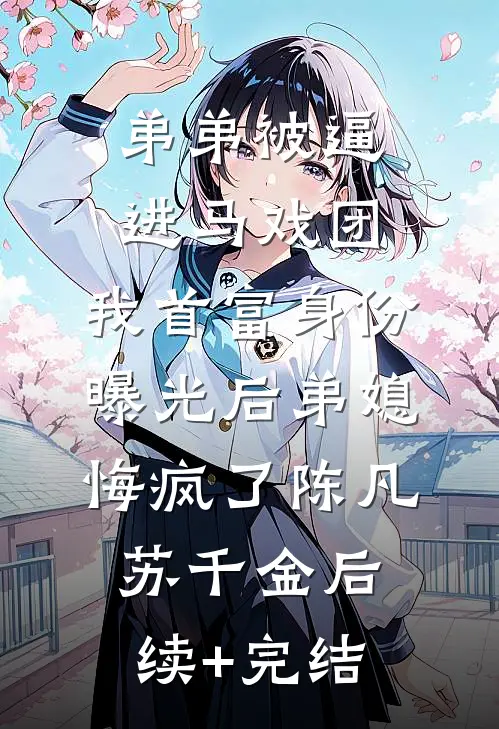 弟弟被逼进马戏团，我首富身份曝光后弟媳悔疯了陈凡苏千金后续+完结