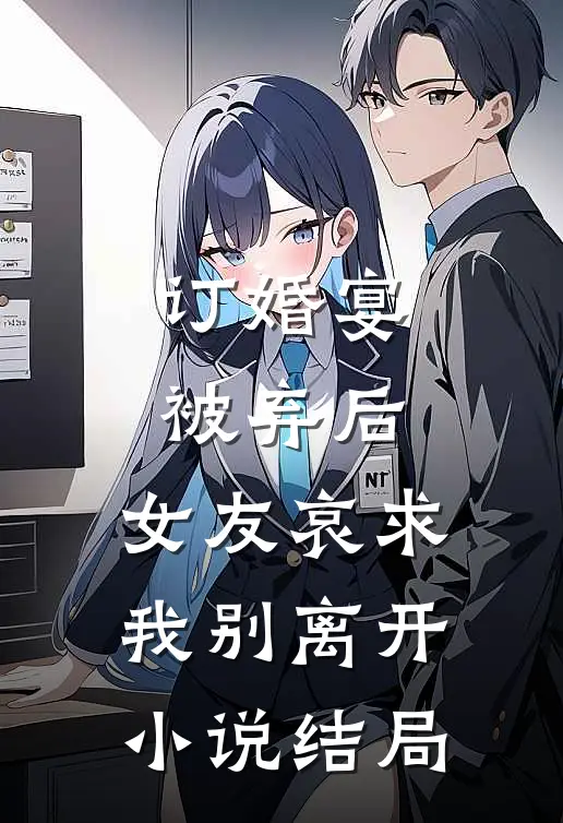 订婚宴被弃后,女友哀求我别离开结局是啥