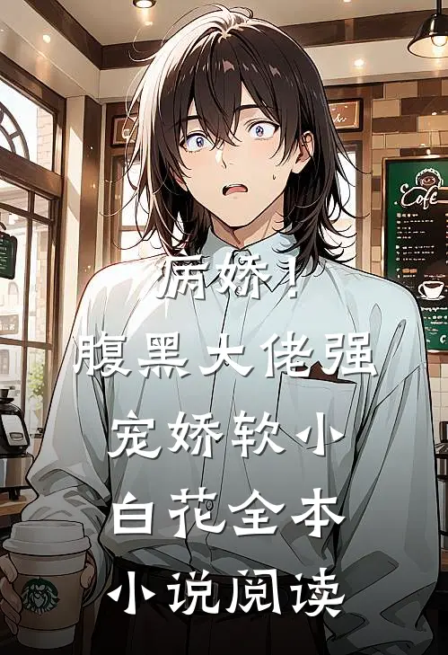 病娇!腹黑大佬强宠娇软小白花全本阅读免费