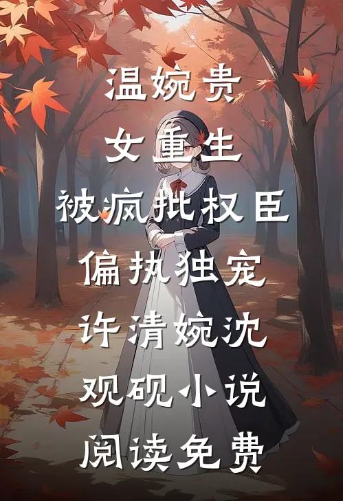 温婉贵女重生，被疯批权臣偏执独宠许清婉沈观砚小说阅读免费