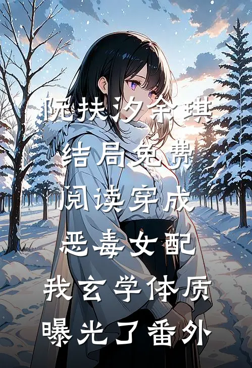 阮扶汐余琪结局免费阅读穿成恶毒女配，我玄学体质曝光了番外