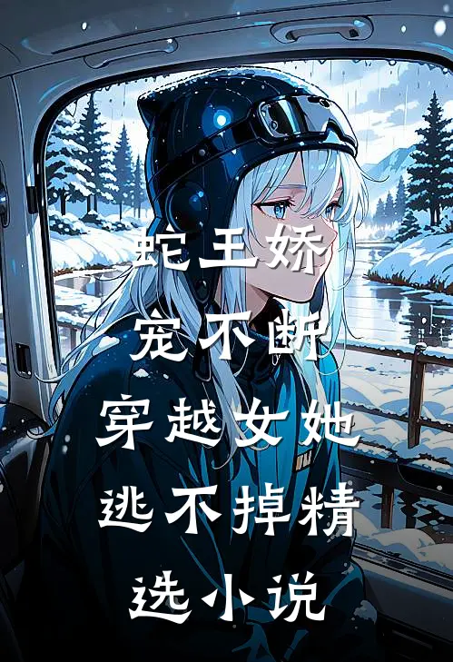 蛇王娇宠不断,穿越女她逃不掉精选