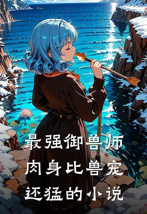 最强御兽师肉身比兽宠还猛的免费阅读