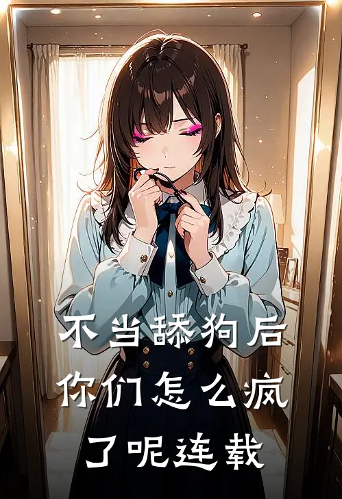 不当舔狗后,你们怎么疯了呢连载