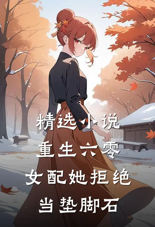 精选小说重生六零：女配她拒绝当垫脚石
