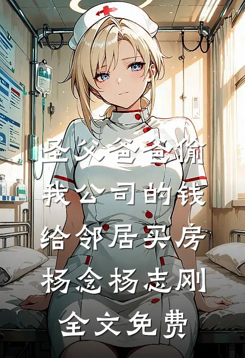 圣父爸爸偷我公司的钱给邻居买房杨念杨志刚全文免费