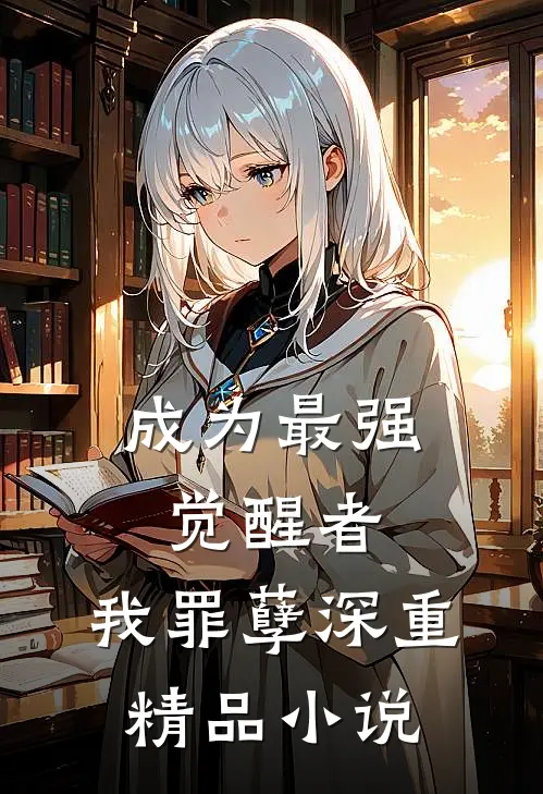 成为最强觉醒者,我罪孽深重精品免费阅读