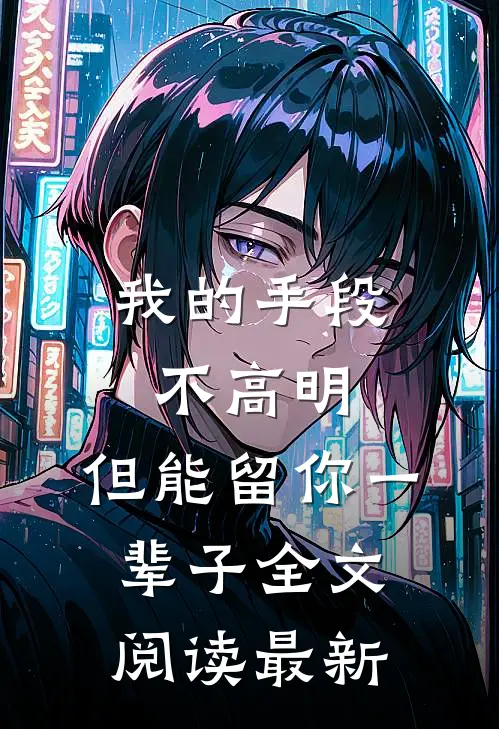 我的手段不高明,但能留你一辈子全文阅读最新版