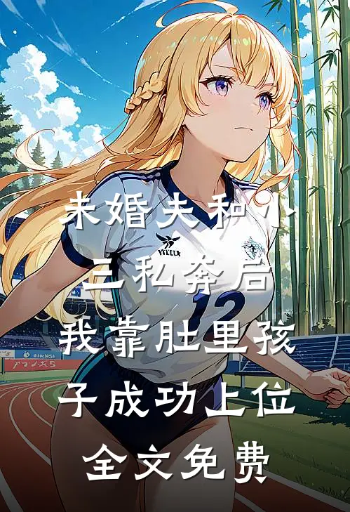 未婚夫和小三私奔后，我靠肚里孩子成功上位全文免费