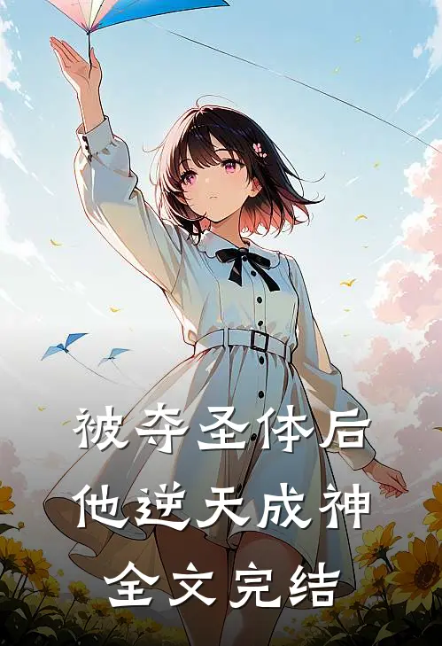 被夺圣体后,他逆天成神全文完结