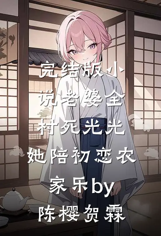 完结版小说老婆全村死光光，她陪初恋农家乐by陈樱贺霖