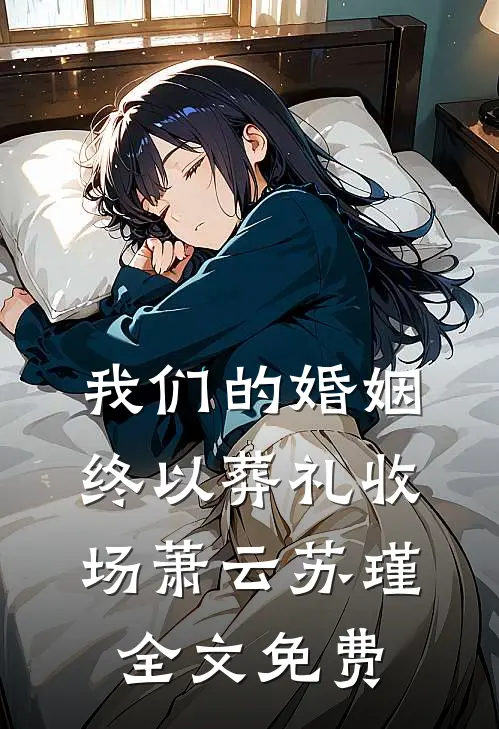 我们的婚姻，终以葬礼收场萧云苏瑾全文免费