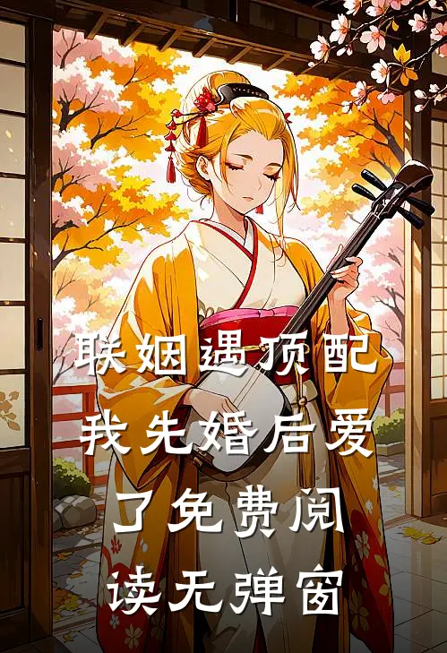联姻遇顶配，我先婚后爱了免费阅读无弹窗