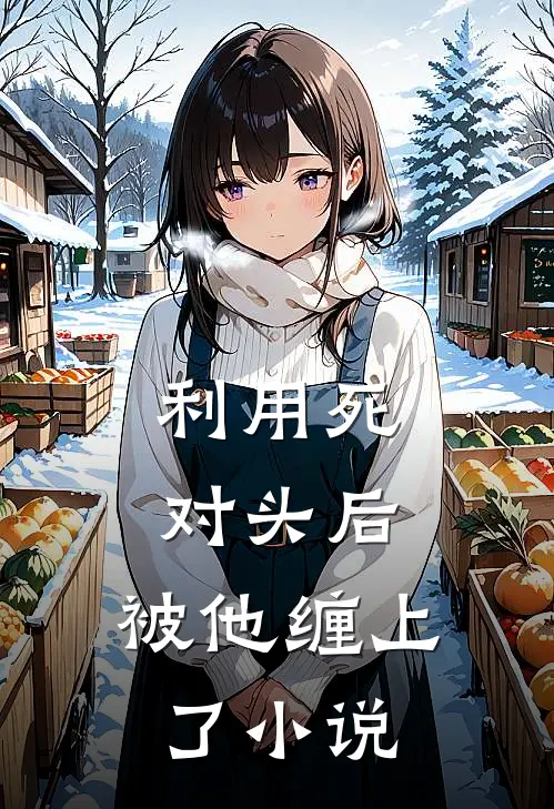利用死对头后，被他缠上了小说