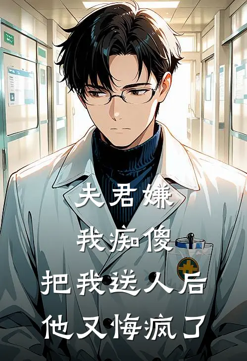 夫君嫌我痴傻,把我送人后他又悔疯了
