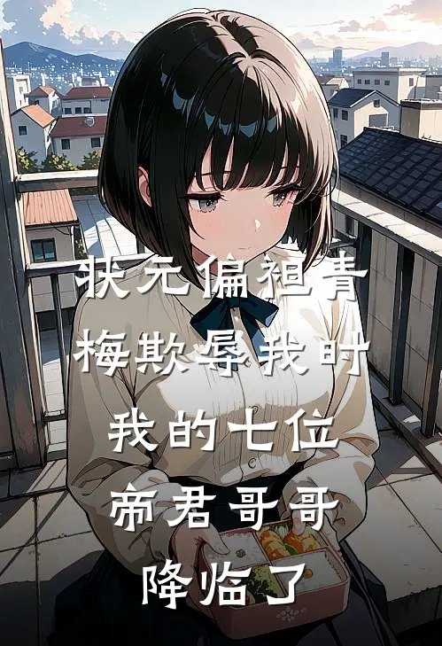 状元偏袒青梅欺辱我时，我的七位帝君哥哥降临了