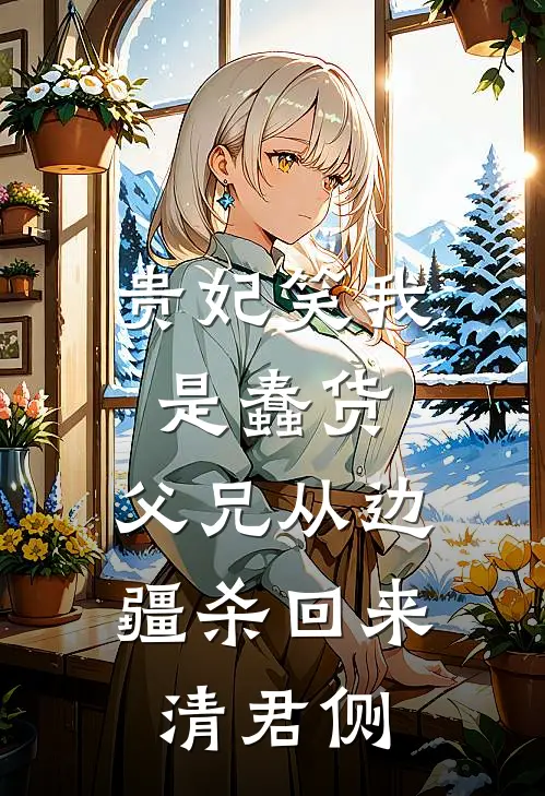 贵妃笑我是蠢货，父兄从边疆杀回来清君侧