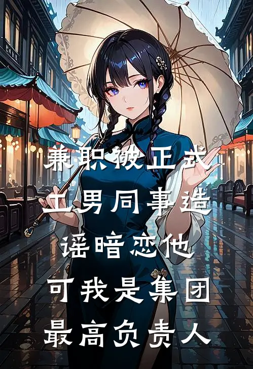 兼职被正式工男同事造谣暗恋他，可我是集团最高负责人