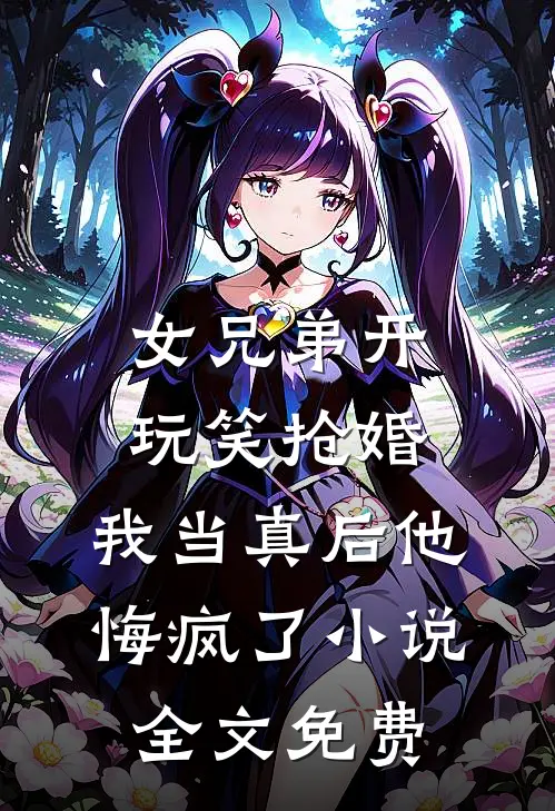 女兄弟开玩笑抢婚，我当真后他悔疯了小说全文免费