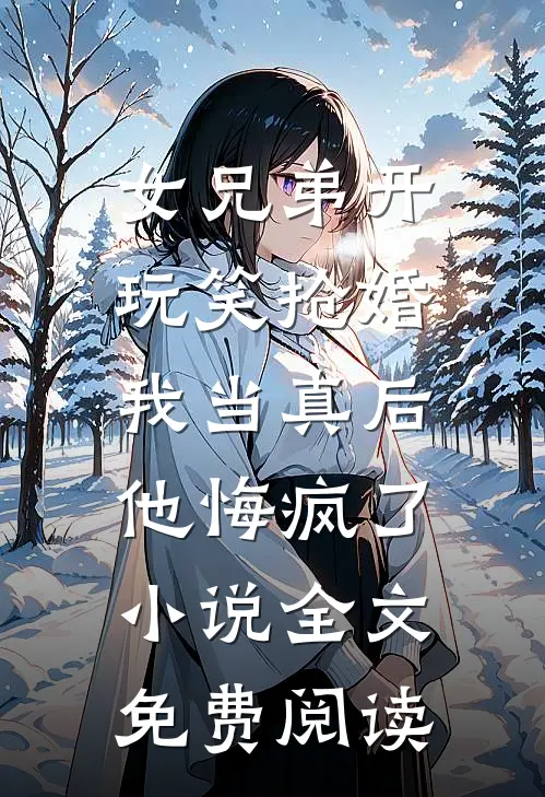 女兄弟开玩笑抢婚，我当真后他悔疯了小说全文免费阅读