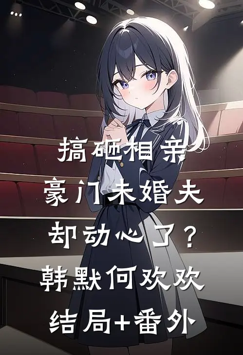 搞砸相亲，豪门未婚夫却动心了？韩默何欢欢结局+番外