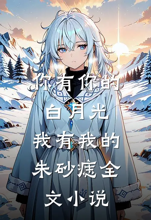 你有你的白月光，我有我的朱砂痣全文小说