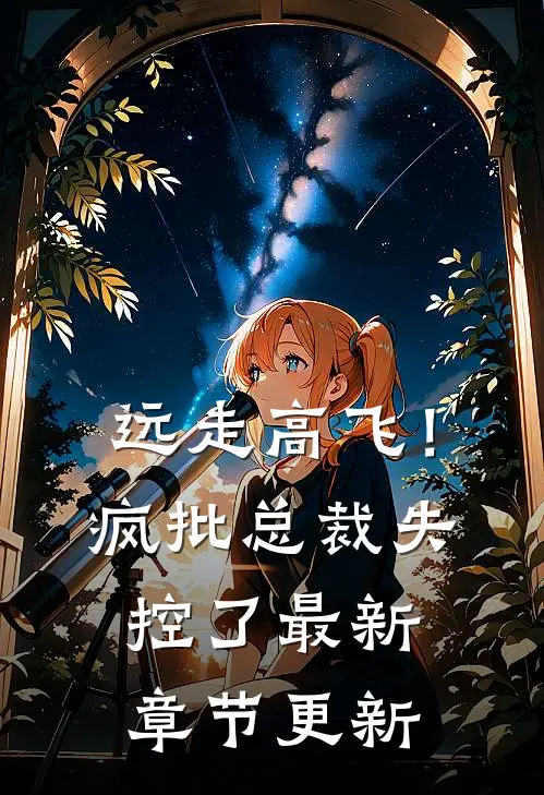 远走高飞！疯批总裁失控了最新章节更新