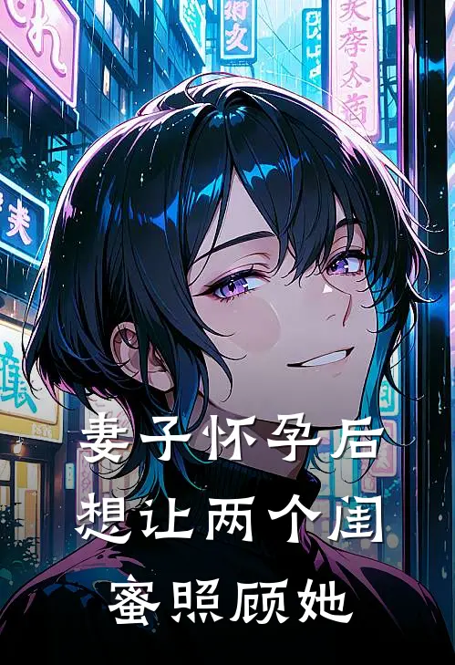 妻子怀孕后,想让两个闺蜜照顾她怎么说