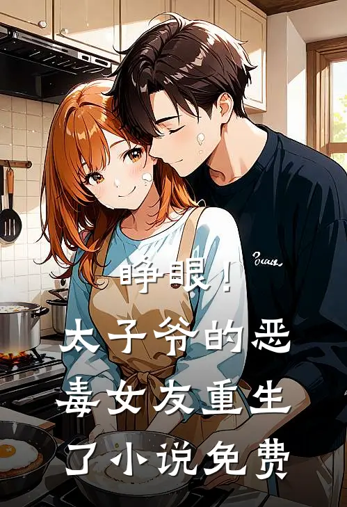 睁眼！太子爷的恶毒女友重生了小说免费