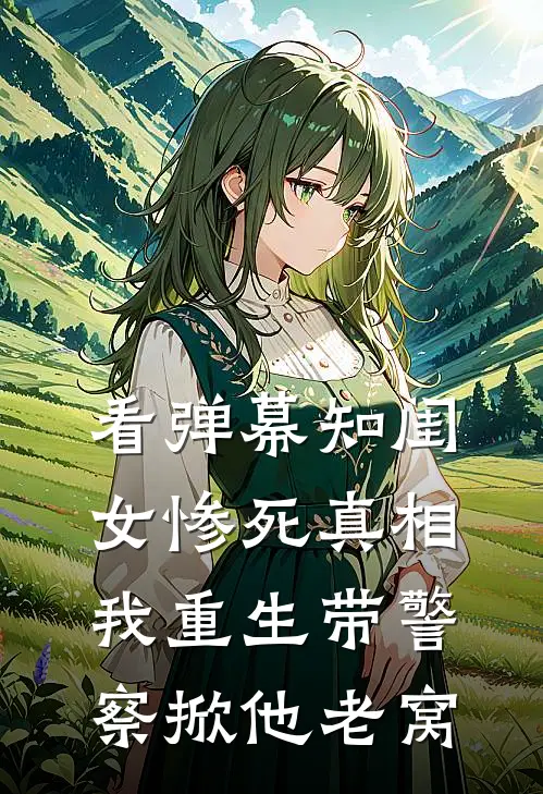 看弹幕知闺女惨死真相，我重生带警察掀他老窝