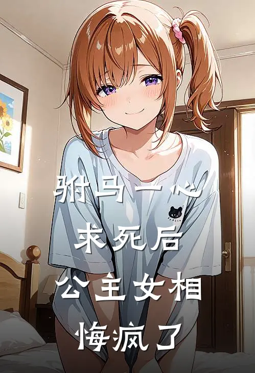 驸马一心求死后,公主女相悔疯了百度