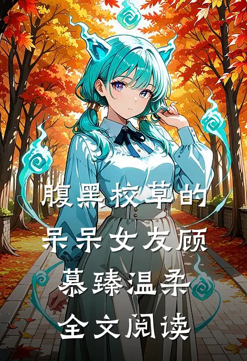 腹黑校草的呆呆女友顾慕臻温柔全文阅读