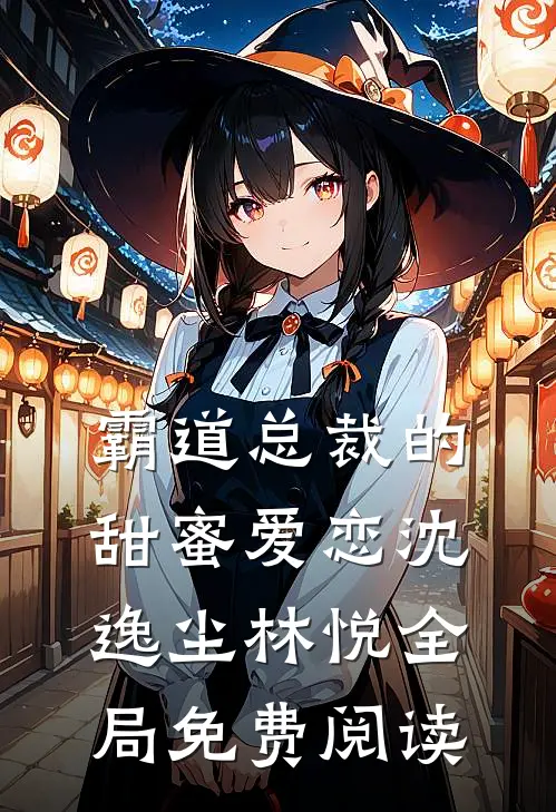 霸道总裁的甜蜜爱恋沈逸尘林悦全局免费阅读