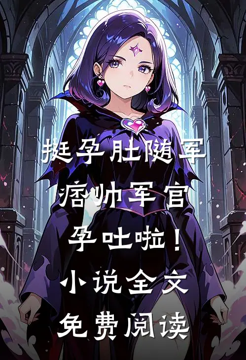 挺孕肚随军，痞帅军官孕吐啦！小说全文免费阅读
