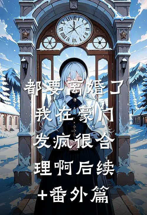 都要离婚了，我在豪门发疯很合理啊后续+番外篇