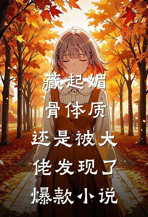 藏起媚骨体质，还是被大佬发现了爆款小说