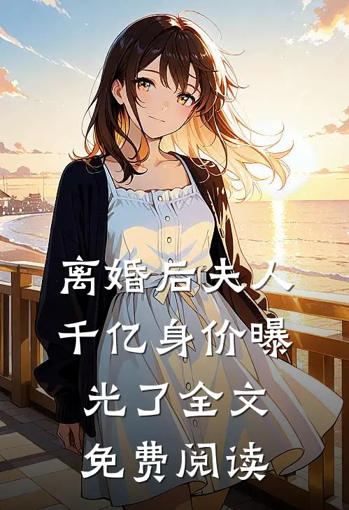 离婚后夫人千亿身价曝光了全文免费阅读