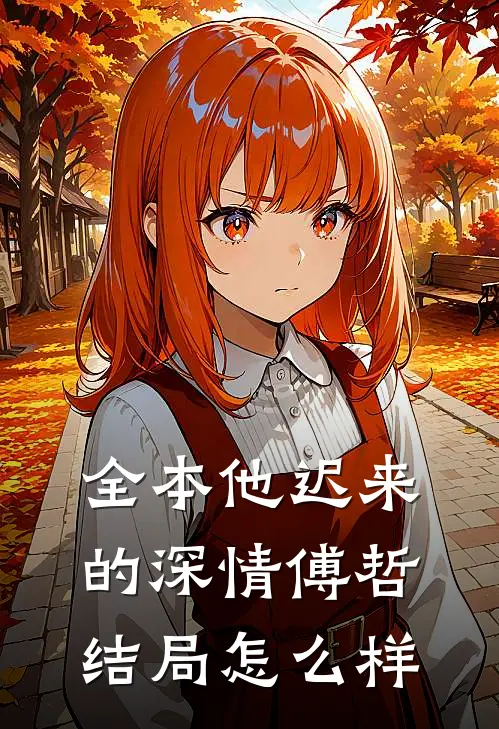 全本他迟来的深情傅哲结局怎么样
