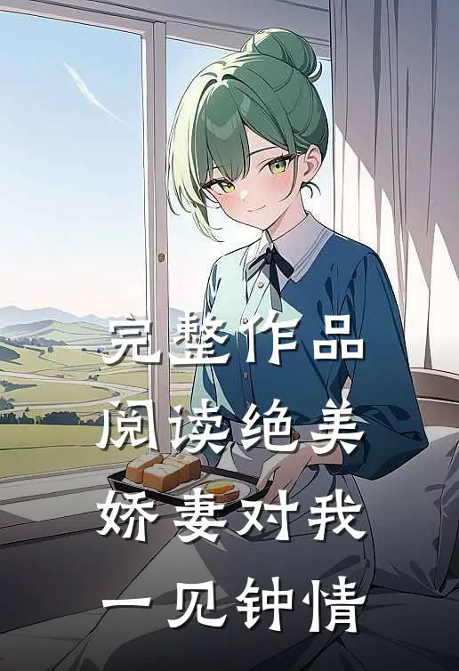 完整作品阅读绝美娇妻对我一见钟情