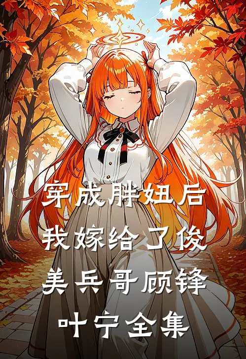 穿成胖妞后我嫁给了俊美兵哥顾锋叶宁 全集