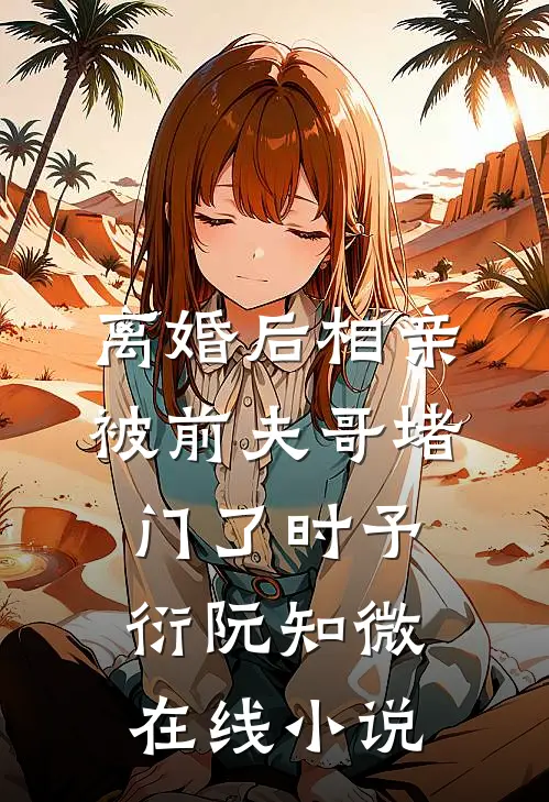 离婚后相亲，被前夫哥堵门了时予衍阮知微在线小说