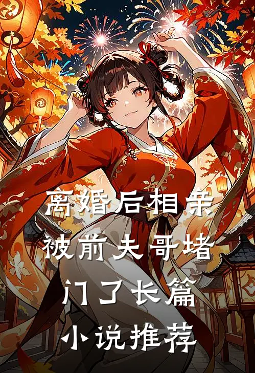 离婚后相亲，被前夫哥堵门了长篇小说推荐