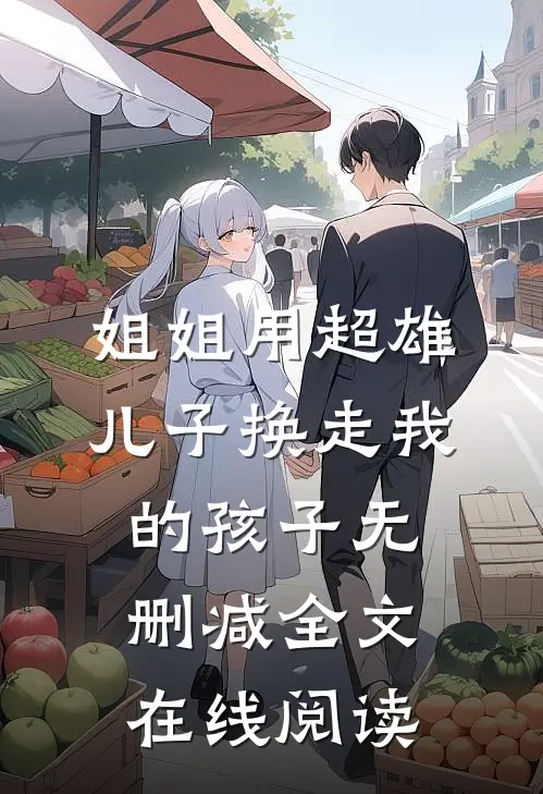 姐姐用超雄儿子换走我的孩子无删减全文在线阅读