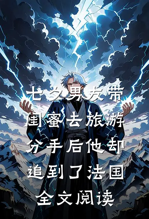 七夕男友带闺蜜去旅游，分手后他却追到了法国全文阅读