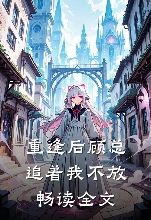 重逢后顾总追着我不放畅读全文
