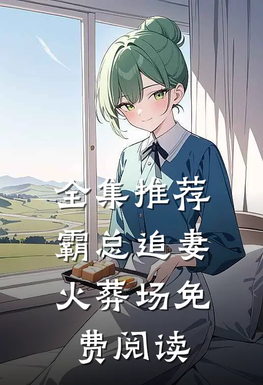 全集推荐霸总追妻火葬场免费阅读