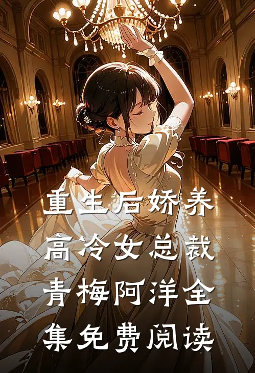重生后娇养高冷女总裁青梅阿洋 全集免费阅读