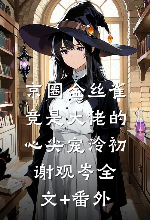 京圈金丝雀，竟是大佬的心尖宠泠初谢观岑全文+番外