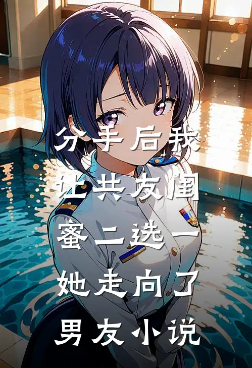 分手后我让共友闺蜜二选一,她走向了男友免费阅读